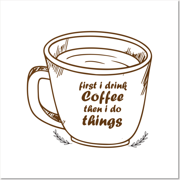 First I Drink The Coffee, Then I do The Things Wall Art by StoreOfLove